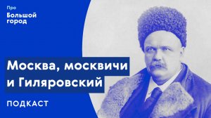 Москва, москвичи и Гиляровский | Подкаст «Про Большой город»
