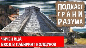 Чичен Ица: вход в лабиринт колдунов. Инженер Историй: Подкаст ГРАНИ РАЗУМА. 12+