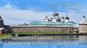 Слово игумена Савватия в Неделю 5-ю по Пасхе, о Самаряныне, 2024 г.