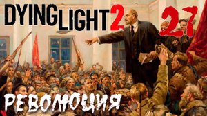 Dying Light 2 Stay Human ПРОХОЖДЕНИЕ НА РУССКОМ #27 Революция