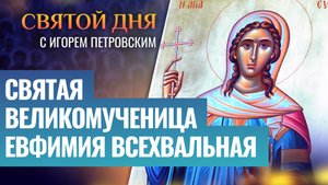 СВЯТАЯ ВЕЛИКОМУЧЕНИЦА ЕВФИМИЯ ВСЕХВАЛЬНАЯ/ СВЯТОЙ ДНЯ