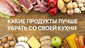 Какие продукты лучше убрать со своей кухни