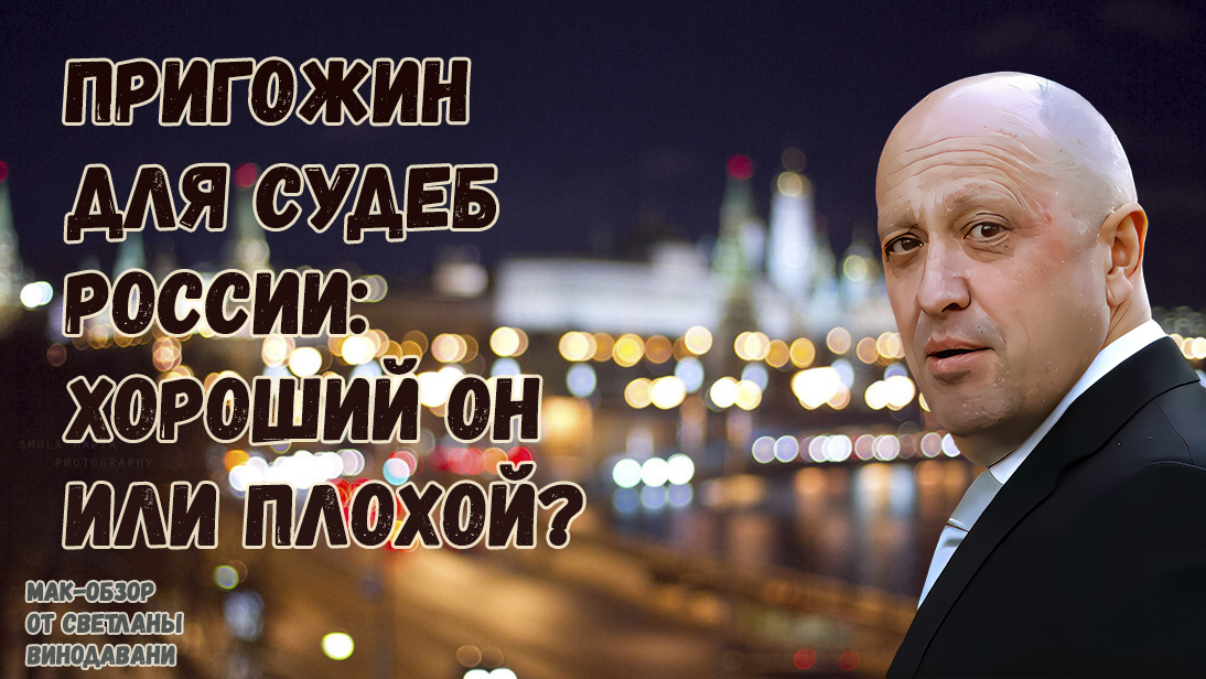 Пригожин для судеб России: хороший он или плохой? МАК-обзор от Светланы Винодавани