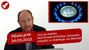 Реакция 24.03.2022 Газ за рубли, льготная ипотека семьям, Чубайс и очередь на выход