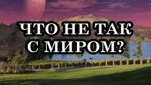 ЧТО НЕ ТАК С МИРОМ СЕГОДНЯ?