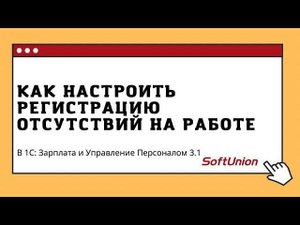 Как настроить регистрацию отсутствий сотрудника на работе в 1С:ЗУП 3.1