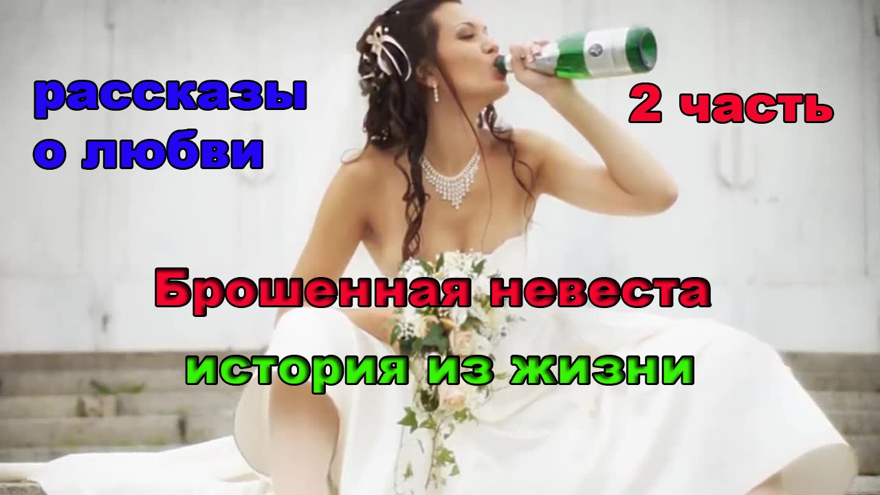Рассказы о любви / Брошенная невеста 2 часть / история из жизни