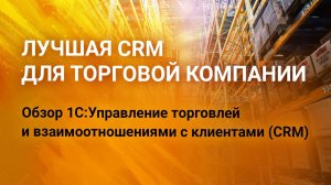 Полный обзор лучшей CRM системы для торговой компании. 1C УТиВСК (CRM) редакции 3.1