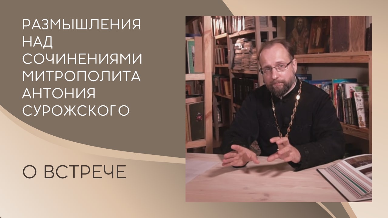 О встрече. Размышления над сочинениями митрополита Антония Сурожского. Что мы видим в людях? В Боге?