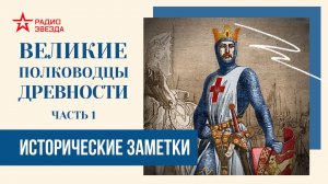 Великие полководцы древности (часть 1)// Исторические заметки//Радио ЗВЕЗДА