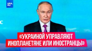 «Украиной управляют инопланетяне или иностранцы»: Владимир Путин выступил на ВЭФ