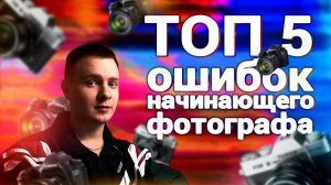 ТОП 5 ОШИБОК НАЧИНАЮЩЕГО ФОТОГРАФА Не совершай эти ошибки когда ты новичок в фотографии!!!