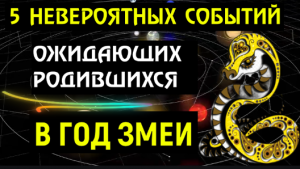 ?5 НЕВЕРОЯТНЫХ СОБЫТИЙ ОЖИДАЮТ РОДИВШИХСЯ В ГОД ЗМЕИ! ВЫ ОБ ЭТОМ И МЕЧТАТЬ НЕ МОГЛИ!