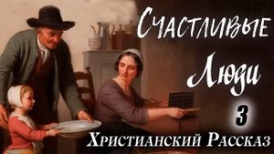 3 часть ✅ СЧАСТЛИВЫЕ ЛЮДИ) Очень интересный Христианский Рассказ (Studio МСЦ ЕХБ) Кристина Рой