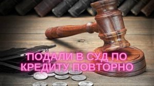 Подали в суд по кредиту повторно