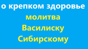 О крепком, крепком здоровье. Молитва Василиску Сибирскому, очень сильному святому. С текстом.