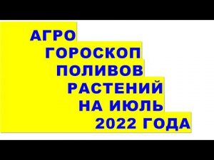 Агрогороскоп поливов растений на июль 2022 года