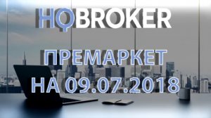 HQBroker. Премаркет на 09.07.2018 HQBroker.com