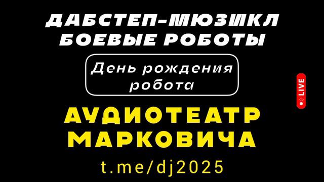 День рождения робота - дабстеп-мюзикл БОЕВЫЕ РОБОТЫ 2025 - АУДИОТЕАТР МАРКОВИЧА - популярные хиты