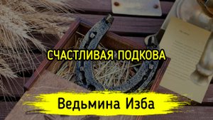 СЧАСТЛИВАЯ ПОДКОВА. ДЛЯ ВСЕХ. ВЕДЬМИНА ИЗБА ▶️ ИНГА ХОСРОЕВА