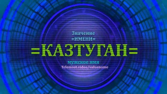 Значение имени Казтуган - Мужское имя смотреть онлайн