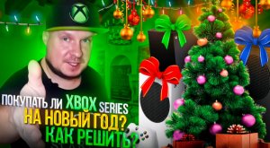 Покупать ли Xbox Series на Новый Год? Как решить?