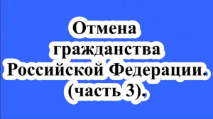 Отмена гражданства РФ. (ч.3)