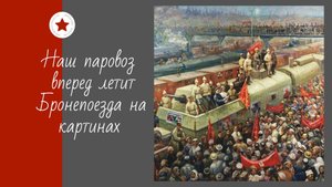 Наш паровоз вперед летит. Бронепоезда на картинах.