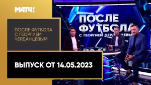 «После футбола с Георгием Черданцевым». Выпуск от 14.05.2023