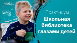 Практикум «Школьная библиотека глазами детей»