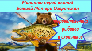 Молитва Озерянской иконе Богородицы о рыбаках и охотниках еще при тяжелых травмах, с текстом