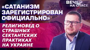 «САТАНИЗМ ЗАРЕГИСТРИРОВАН ОФИЦИАЛЬНО» РЕЛИГИОВЕД О СТРАШНЫХ СЕКТАНТСКИХ ПРАКТИКАХ НА УКРАИНЕ