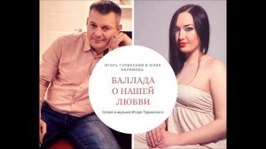 Игорь Туринский и Юлия Налимова- Баллада о нашей любви.(Автор слов и музыки Игорь Туринский).