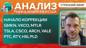 Анализ рынка акций РФ и США/ Начало коррекции - GMKN, VKCO, MTLR/ CSCO, ARCH, VALE/ РТС, RTY, HST