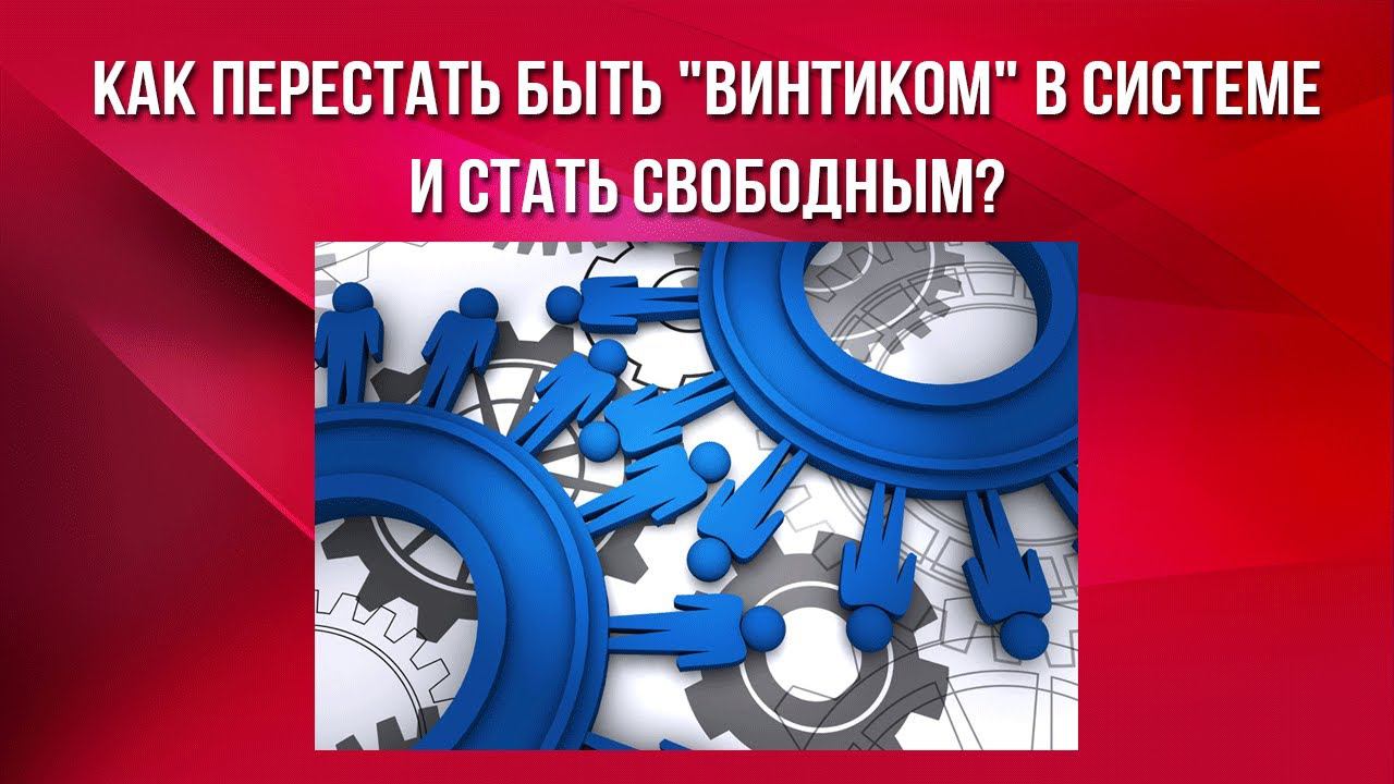 Как перестать быть "винтиком" в системе и стать свободным?