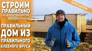 Правильный дом из правильного клееного бруса. Строим правильно.