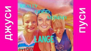 LANGE-ДЖУСИ ПУСИ[REALLY GOOD MOMMY]