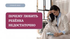 Почему недостаточно любить ребенка