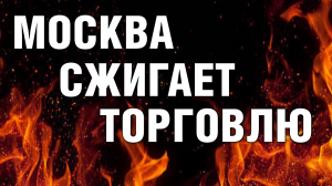 Почему Москва сжигает магазины?