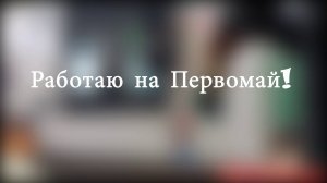 Работаю на Первомай!