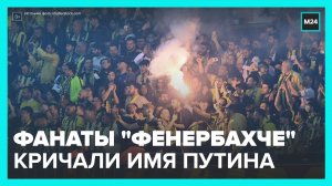Имя Путина начали скандировать фанаты турецкого ФК "Фенербахче" во время матча - Москва 24