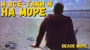 Все-таки Я На Море / Еду На Белое Море