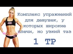 Комплекс упражнений для девушек, у которых широкие плечи, но узкий таз (1 тр)