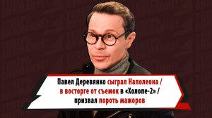 Павел Деревянко — о роли Наполеона и работе с Биковичем и Тарасовой в «Холопе-2»