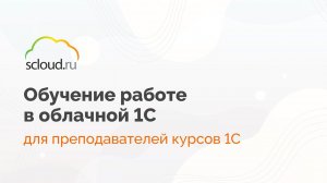 Обучающее видео по работе в облачной 1С - для студентов учебных центров и партнеров Scloud