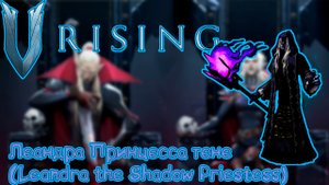 V Rising: Secrets of Gloomrot - Леандра Принцесса теней (Leandra the Shadow Priestess)