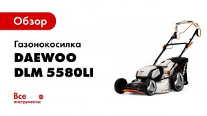 Обзор аккумуляторной газонокосилки DAEWOO DLM 5580Li