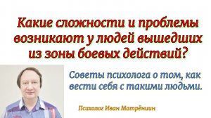 Какие сложности и проблемы возникают у людей вышедших из зоны боевых действий? Советы психолога о то