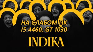 INDIKA на слабом пк (GT 1030)