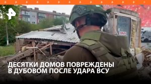Удар ВСУ повредил более сотни домов в Дубовом Белгородской области: от многих зданий остались руины